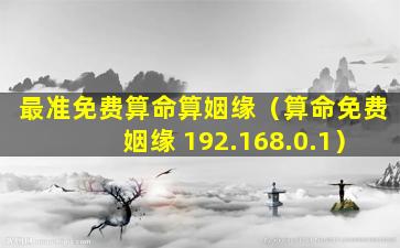 最准免费算命算姻缘（算命免费姻缘 192.168.0.1）